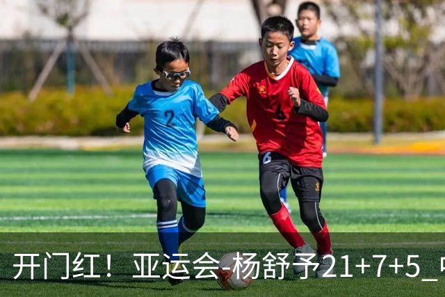 开门红！亚运会-杨舒予21+7+5 中国女篮65分大胜泰国